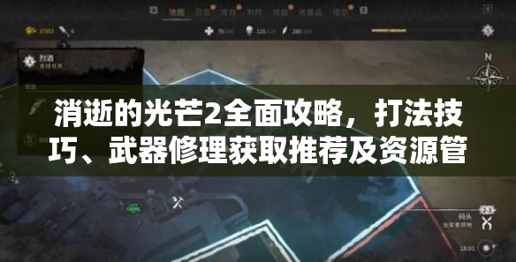 消逝的光芒2全面攻略，打法技巧、武器修理获取推荐及资源管理高效运用策略汇总