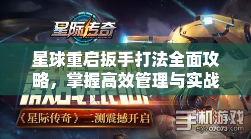 星球重启扳手打法全面攻略，掌握高效管理与实战技巧，助你称霸星际战场