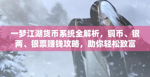 一梦江湖货币系统全解析，铜币、银两、银票赚钱攻略，助你轻松致富