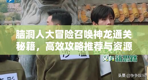 脑洞人大冒险召唤神龙通关秘籍，高效攻略推荐与资源管理技巧详解