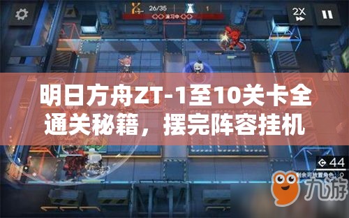 明日方舟ZT-1至10关卡全通关秘籍，摆完阵容挂机攻略深度大揭秘