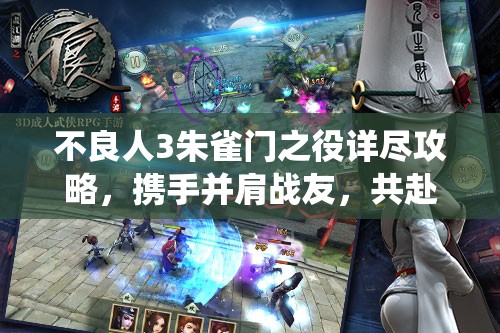 不良人3朱雀门之役详尽攻略，携手并肩战友，共赴热血江湖之约挑战