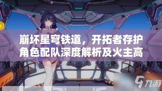 崩坏星穹铁道，开拓者存护角色配队深度解析及火主高效配队推荐