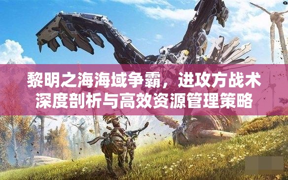 黎明之海海域争霸，进攻方战术深度剖析与高效资源管理策略