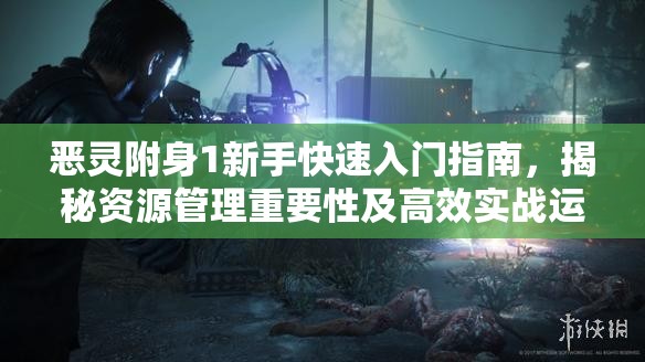 恶灵附身1新手快速入门指南，揭秘资源管理重要性及高效实战运用策略