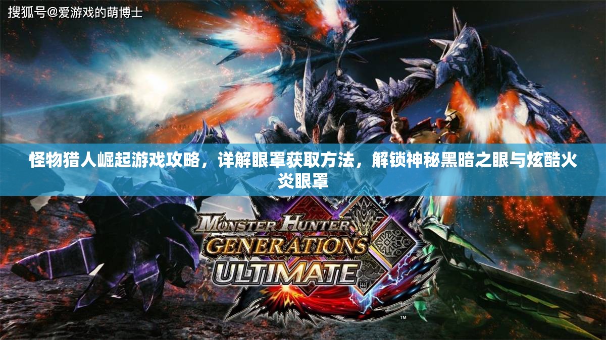 怪物猎人崛起游戏攻略，详解眼罩获取方法，解锁神秘黑暗之眼与炫酷火炎眼罩