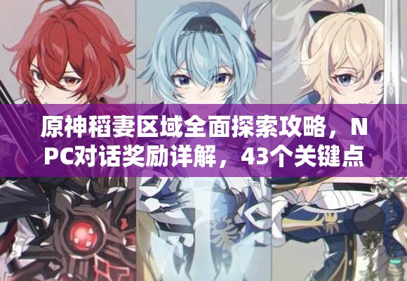 原神稻妻区域全面探索攻略，NPC对话奖励详解，43个关键点位一网打尽
