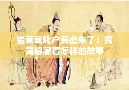 崔莺莺叱户要出来了：究竟隐藏着怎样的故事