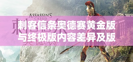 刺客信条奥德赛黄金版与终极版内容差异及版本选择对资源管理的影响