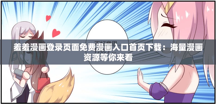 羞羞漫画登录页面免费漫画入口首页下载：海量漫画资源等你来看