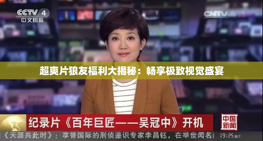 超爽片狼友福利大揭秘：畅享极致视觉盛宴