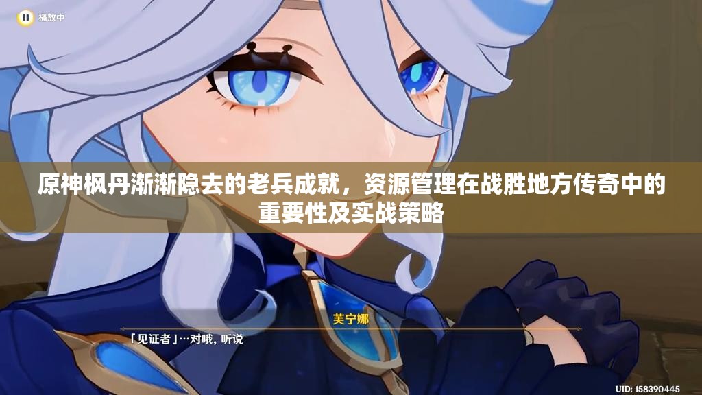 原神枫丹渐渐隐去的老兵成就，资源管理在战胜地方传奇中的重要性及实战策略