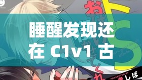 睡醒发现还在 C1v1 古代：一场跨越时空的奇异之旅