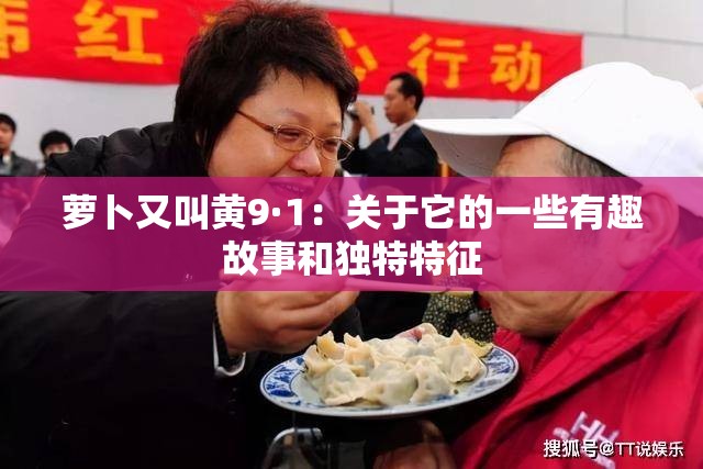 萝卜又叫黄9·1：关于它的一些有趣故事和独特特征