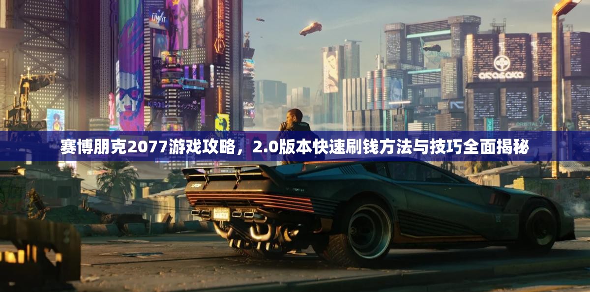 赛博朋克2077游戏攻略，2.0版本快速刷钱方法与技巧全面揭秘