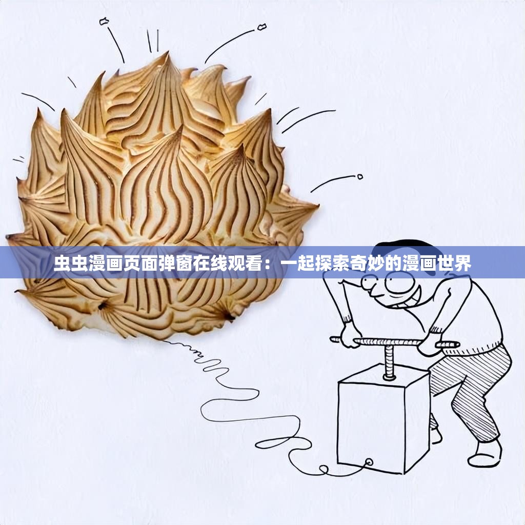 虫虫漫画页面弹窗在线观看：一起探索奇妙的漫画世界