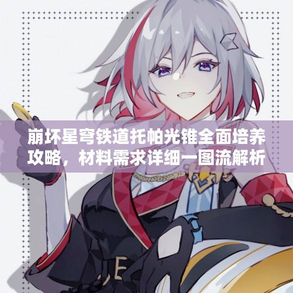崩坏星穹铁道托帕光锥全面培养攻略，材料需求详细一图流解析指南