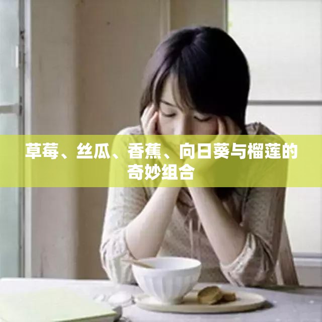 草莓、丝瓜、香蕉、向日葵与榴莲的奇妙组合