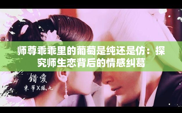 师尊乖乖里的葡萄是纯还是仿：探究师生恋背后的情感纠葛