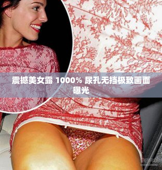 震撼美女露 1000% 尿孔无挡极致画面曝光