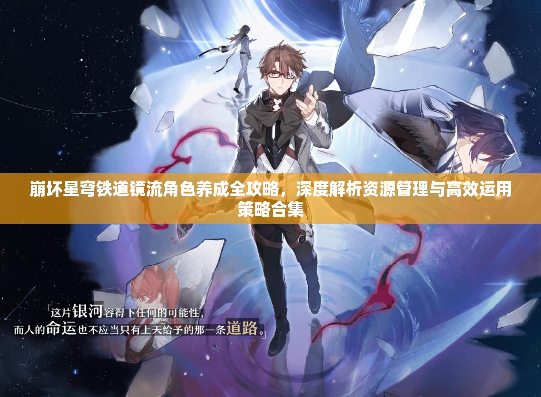 崩坏星穹铁道镜流角色养成全攻略，深度解析资源管理与高效运用策略合集
