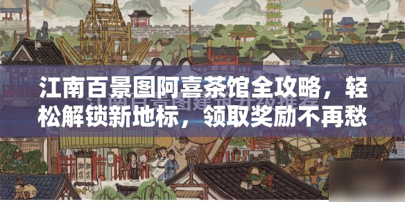 江南百景图阿喜茶馆全攻略，轻松解锁新地标，领取奖励不再愁