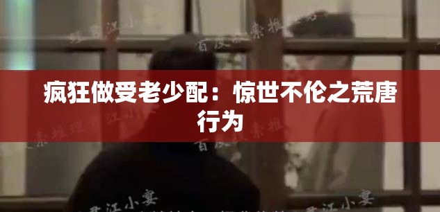 疯狂做受老少配：惊世不伦之荒唐行为