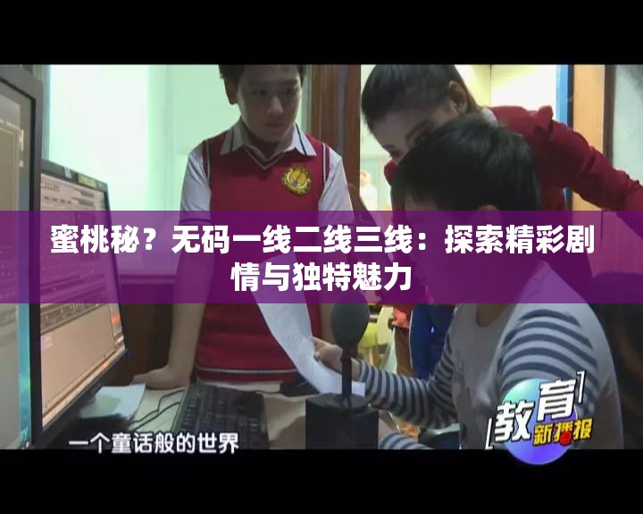 蜜桃秘？无码一线二线三线：探索精彩剧情与独特魅力
