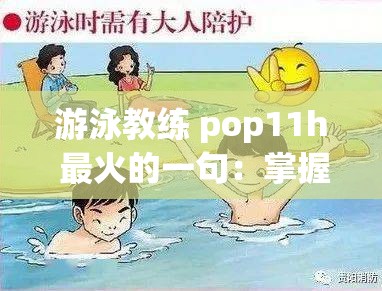游泳教练 pop11h 最火的一句：掌握正确泳姿是关键 助你畅游无阻