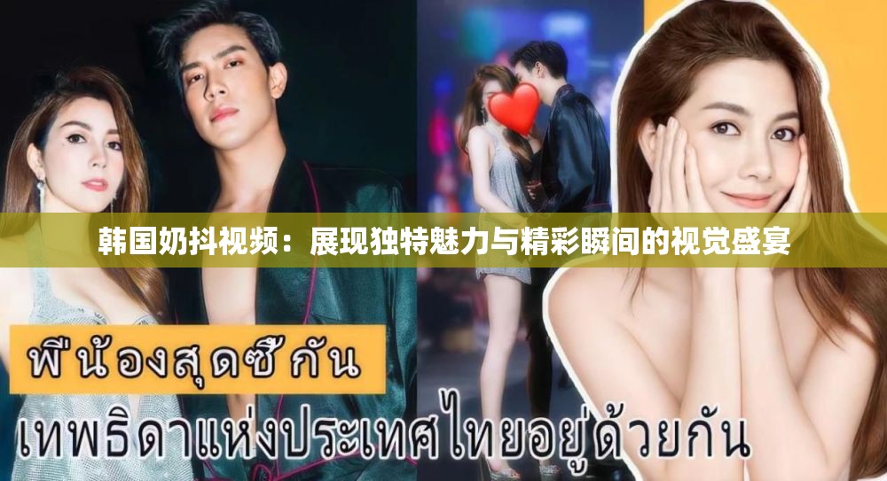 韩国奶抖视频：展现独特魅力与精彩瞬间的视觉盛宴