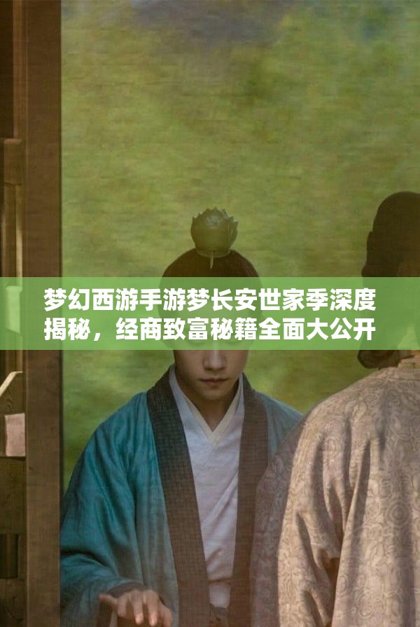 梦幻西游手游梦长安世家季深度揭秘，经商致富秘籍全面大公开