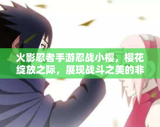 火影忍者手游忍战小樱，樱花绽放之际，展现战斗之美的非凡瞬间