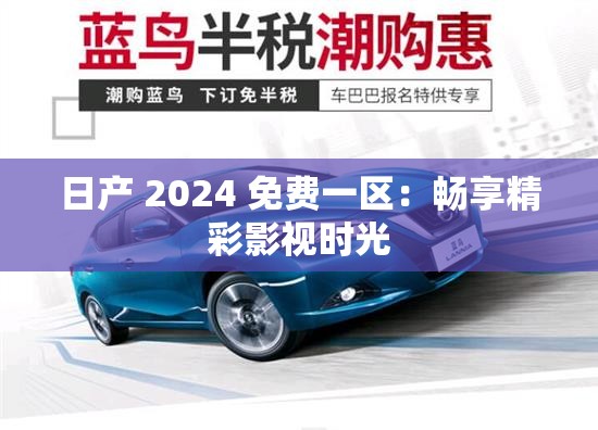 日产 2024 免费一区：畅享精彩影视时光