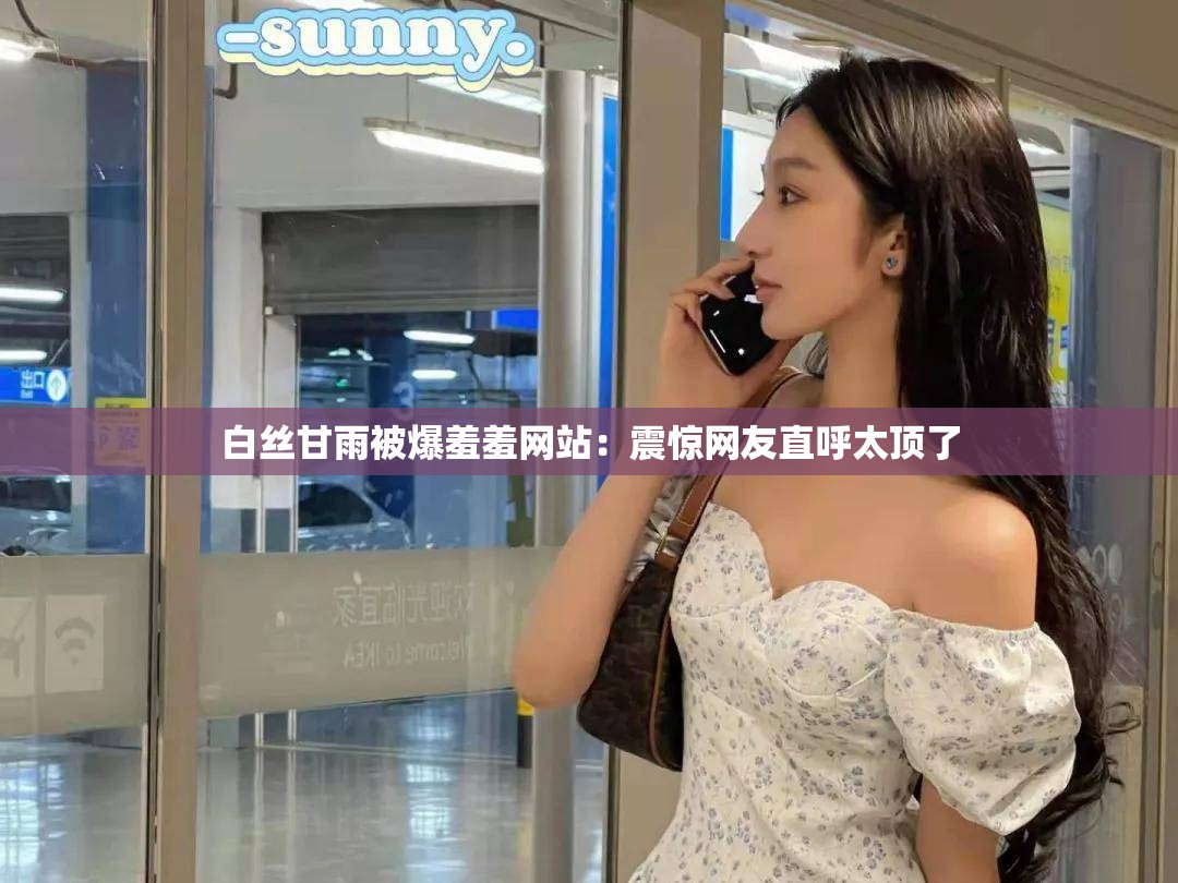 白丝甘雨被爆羞羞网站：震惊网友直呼太顶了