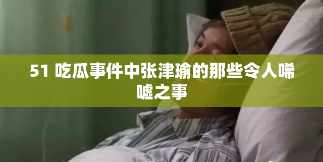 51 吃瓜事件中张津瑜的那些令人唏嘘之事