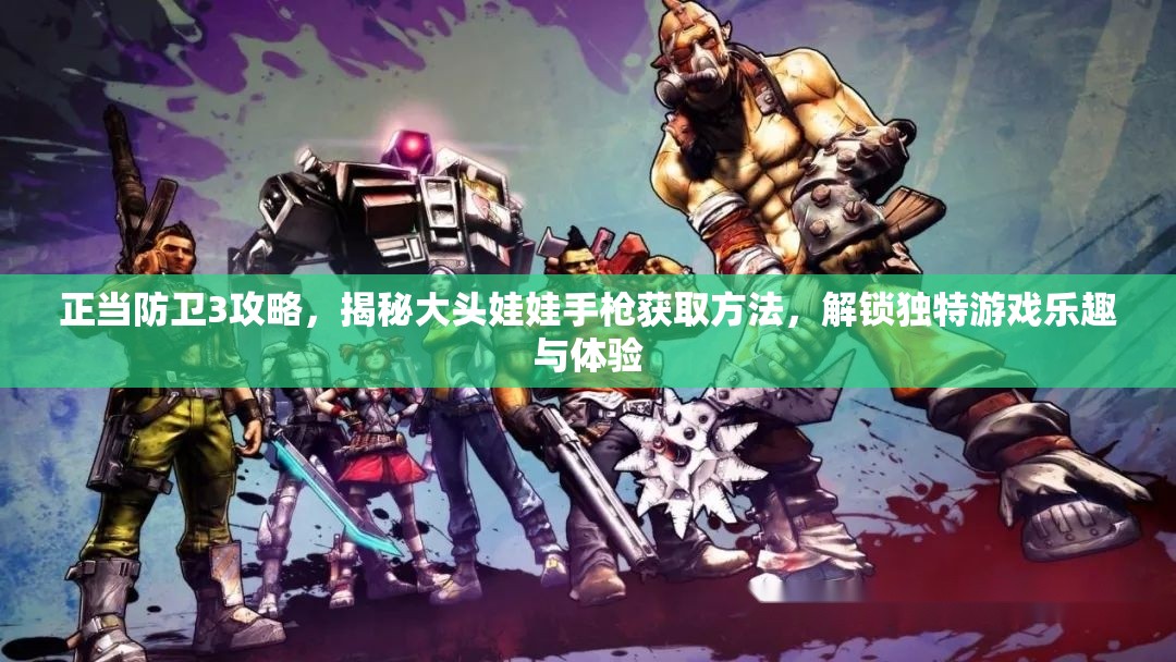 正当防卫3攻略，揭秘大头娃娃手枪获取方法，解锁独特游戏乐趣与体验