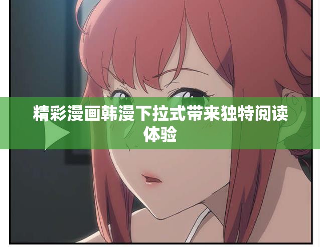精彩漫画韩漫下拉式带来独特阅读体验