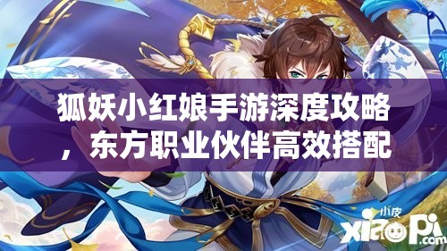 狐妖小红娘手游深度攻略，东方职业伙伴高效搭配秘籍解析