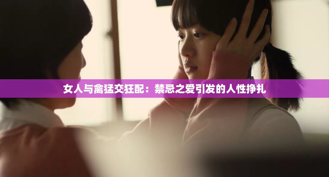 女人与禽猛交狂配：禁忌之爱引发的人性挣扎