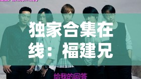 独家合集在线：福建兄妹的精彩故事等你来发现