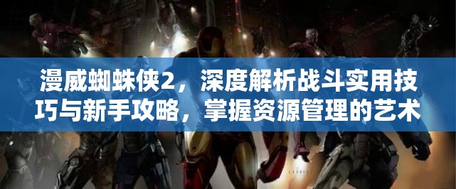 漫威蜘蛛侠2，深度解析战斗实用技巧与新手攻略，掌握资源管理的艺术之道