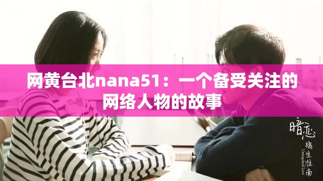 网黄台北nana51：一个备受关注的网络人物的故事