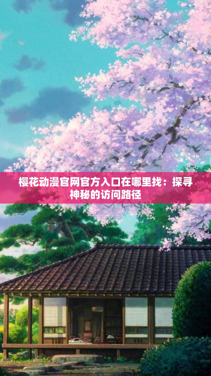 樱花动漫官网官方入口在哪里找：探寻神秘的访问路径
