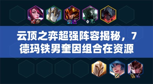 云顶之弈超强阵容揭秘，7德玛铁男奎因组合在资源管理中的关键策略与运用