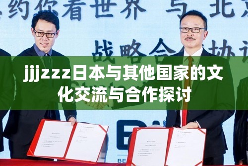 jjjzzz日本与其他国家的文化交流与合作探讨