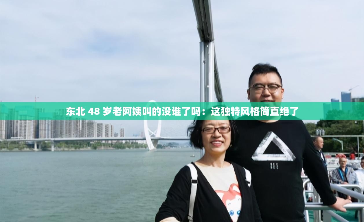 东北 48 岁老阿姨叫的没谁了吗：这独特风格简直绝了