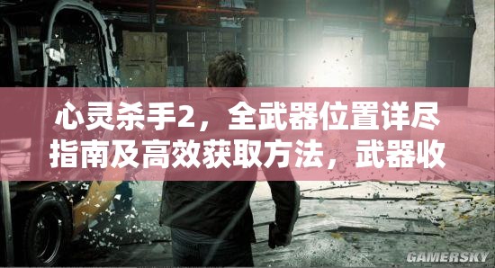 心灵杀手2，全武器位置详尽指南及高效获取方法，武器收集全面攻略大揭秘