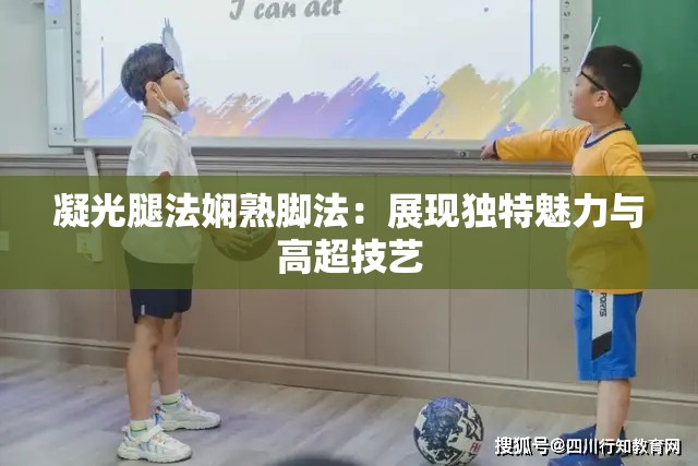 凝光腿法娴熟脚法：展现独特魅力与高超技艺