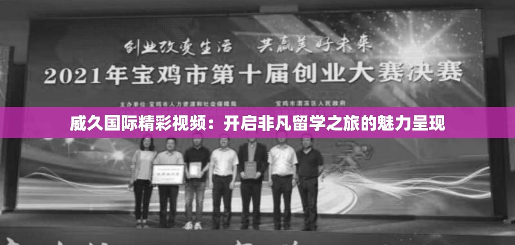 威久国际精彩视频：开启非凡留学之旅的魅力呈现