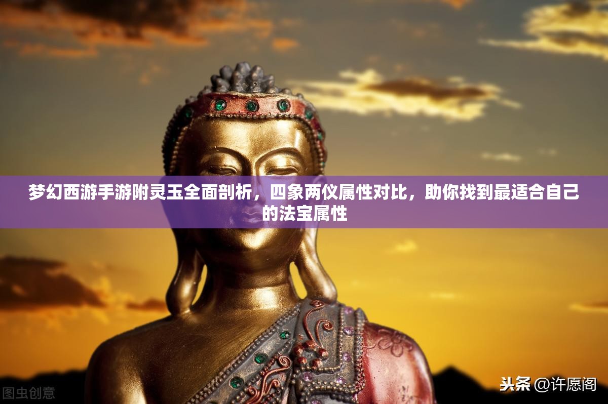 梦幻西游手游附灵玉全面剖析，四象两仪属性对比，助你找到最适合自己的法宝属性